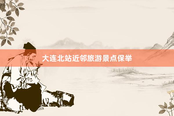 大连北站近邻旅游景点保举